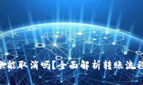 Tokenim轉賬能取消嗎？全面解析轉賬流程與注意事項