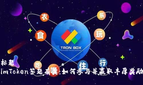 標題
imToken答題有獎：如何參與并贏取豐厚獎勵