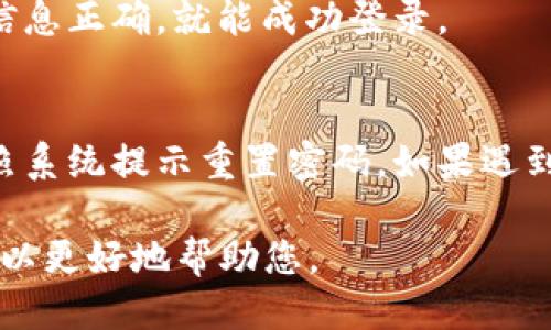 要登錄Tokenim，您可以按照以下步驟操作：

1. **訪問Tokenim官網**：
   打開您的瀏覽器，輸入Tokenim的官方網站地址，并訪問該網站。

2. **點擊登錄按鈕**：
   在Tokenim的主頁上，找到“登錄”按鈕，通常位于頁面的右上角。

3. **輸入賬戶信息**：
   在彈出的登錄界面中，輸入您的注冊郵箱和密碼。如果您未在Tokenim上注冊，您需要先進行注冊。

4. **驗證碼驗證（如有）**：
   有些平臺在登錄時會要求您輸入驗證碼。請根據提示輸入所需的驗證碼。

5. **點擊確認登錄**：
   輸入完信息后，點擊“登錄”按鈕。如果您的賬戶信息正確，就能成功登錄。

6. **處理登錄問題**：
   如果您忘記密碼，可以點擊“忘記密碼”鏈接，按照系統提示重置密碼。如果遇到其他登錄問題，可以聯系Tokenim的客服獲取幫助。

如果您的問題與此不同，請提供更多信息，以便我可以更好地幫助您。