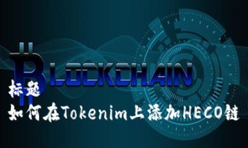 標題  
如何在Tokenim上添加HECO鏈