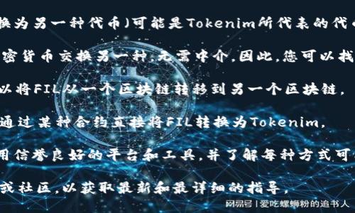 FIL（Filecoin）是一個去中心化存儲網絡的原生加密貨幣，而Tokenim 是一個相對較新的概念或平臺，如果“Tokenim”指的是某個具體的加密貨幣或區塊鏈項目，您可能是想知道FIL能否轉移到這個特定平臺。

一般來說，從一種加密貨幣轉移到另一種加密貨幣通?？梢酝ㄟ^以下幾種方式實現：

1. **交易所轉換**：您可以將FIL存入支持FIL交易的交換（交換所），然后將其兌換為另一種代幣（可能是Tokenim所代表的代幣），最后再提取到您的錢包中。

2. **去中心化交易平臺**：一些去中心化交易平臺（DEX）允許用戶直接用一種加密貨幣交換另一種，無需中介。因此，您可以找一個支持FIL與Tokenim之類的兌換交易的去中心化交易平臺。

3. **跨鏈橋**：如果Tokenim是另一個區塊鏈上的代幣，可能會有跨鏈橋服務，可以將FIL從一個區塊鏈轉移到另一個區塊鏈。

4. **直接轉賬**：如果Tokenim是一個與FIL在同一鏈上使用的合約代幣，則可以通過某種合約直接將FIL轉換為Tokenim。

請注意，任何涉及加密貨幣的交易都需要仔細確認，以確保您的資產安全。務必使用信譽良好的平臺和工具，并了解每種方式可能面臨的風險。

如果您具體想了解的是某個平臺或代幣的轉移，我建議您查看該平臺的官方文檔或社區，以獲取最新和最詳細的指導。