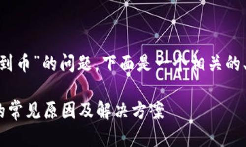 關于“tokenim沒收到幣”的問題，下面是一個相關的、關鍵詞和內容大綱。

Tokenim未收到幣的常見原因及解決方案