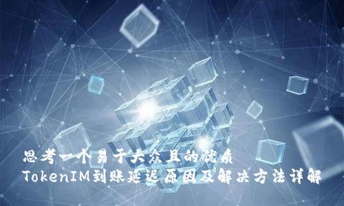 思考一個易于大眾且的優質
TokenIM到賬延遲原因及解決方法詳解