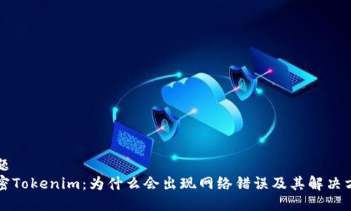 標題
解密Tokenim：為什么會出現網絡錯誤及其解決方案