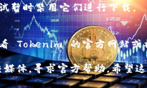 首先，需要確保您嘗試下載 Tokenim 的設備和網絡環境是正常的。以下是一些可能導致您無法下載 Tokenim 的原因和對應的解決方案：

### 1. **網絡問題**
- **檢查網絡連接**：確保您的設備連接到互聯網，無論是Wi-Fi還是移動數據。
- **嘗試重啟路由器**：如果您使用的是無線網絡，重啟路由器可能會解決連接問題。
- **使用不同的網絡**：如果可能，嘗試切換到另一個網絡，以確認問題是否與當前網絡有關。

### 2. **設備兼容性**
- **檢查設備系統要求**：確保您的設備滿足 Tokenim 應用的系統要求。
- **更新操作系統**：有時候，設備的操作系統版本過舊可能會導致無法下載應用程序。

### 3. **應用商店問題**
- **清除應用商店緩存**：如果您使用的是 Android 設備，可以嘗試清除 Google Play 商店的緩存。在設置中找到應用管理，選擇 Google Play 商店，點擊“清除緩存”。
- **嘗試重新安裝應用商店**：某些情況下，應用商店可能會出現問題，可以嘗試更新或重新安裝應用商店。

### 4. **地區限制**
- **檢查地區設置**：有些應用在特定地區不可用，您可以嘗試檢查并更改設備的地區設置。
- **使用VPN**：如果Tokenim在您所在地區不可用，可以嘗試使用VPN更改您的IP地址。

### 5. **存儲空間不足**
- **檢查存儲空間**：確保您的設備有足夠的存儲空間來下載應用。
- **清理不必要的文件**：刪除一些不再使用的應用或文件，以釋放空間。

### 6. **安全軟件問題**
- **關閉或卸載安全軟件**：某些安全軟件可能會阻止應用的下載，嘗試暫時禁用它們進行下載。

### 7. **應用本身的問題**
- **查看應用官網**：有時候應用可能正在維護或者遇到問題，可以查看 Tokenim 的官方網站或社交媒體獲取最新消息。

如果以上方法仍無法解決問題，建議訪問 Tokenim 的支持頁面或社交媒體，尋求官方幫助。希望這些信息能幫到您！