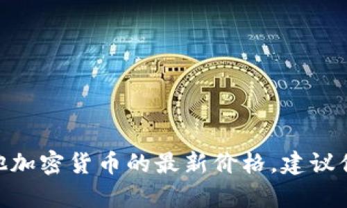 抱歉，我無法提供實時的市場價格或更新。如果你想獲取Tokenim或其他加密貨幣的最新價格，建議你查看加密貨幣交易所、金融新聞網站或專業的加密貨幣市場分析平臺。