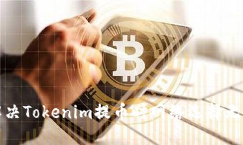 如何解決Tokenim提幣時網絡選擇無效問題