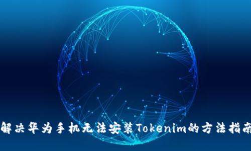 解決華為手機無法安裝Tokenim的方法指南