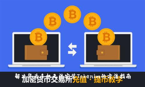 解決華為手機無法安裝Tokenim的方法指南