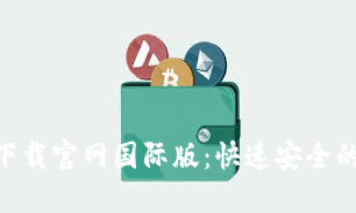 Tokenim下載官網國際版：快速安全的下載指南