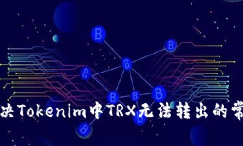 如何解決Tokenim中TRX無法轉出的常見問題