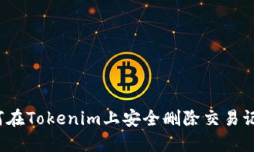 如何在Tokenim上安全刪除交易記錄？