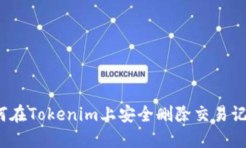 如何在Tokenim上安全刪除交易記錄？