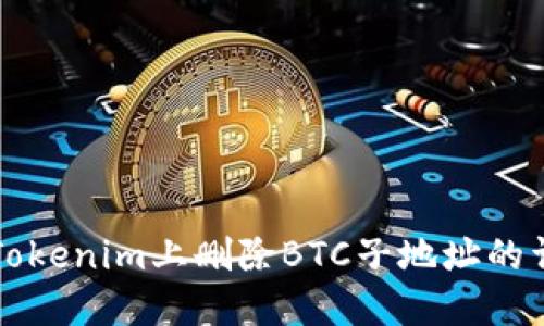 如何在Tokenim上刪除BTC子地址的詳細指南