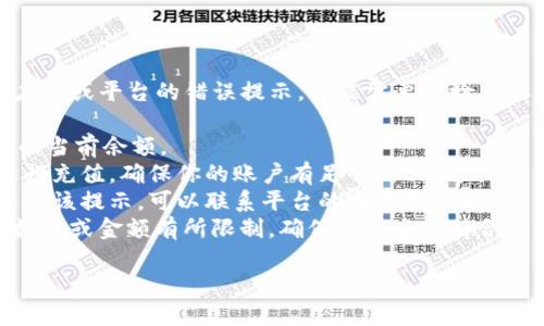 似乎您提到的“tokenim余額不足”是有關某個應用或平臺的錯誤提示，可能需要您檢查賬戶的余額或充值?？梢酝ㄟ^以下步驟嘗試解決：

1. **檢查余額**：登錄相關賬戶，查看tokenim的當前余額。
2. **充值**：如果余額不足，按照平臺的指引進行充值，確保你的賬戶有足夠的tokenim。
3. **聯系客服**：如果余額確實充足，但依然出現該提示，可以聯系平臺的客服尋求幫助。
4. **檢查交易限制**：部分平臺可能會對交易數量或金額有所限制，確保你的交易符合相關規定。

如果需要更詳細的幫助，請提供更多背景信息！