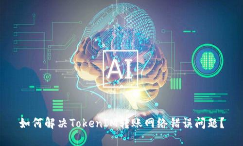 如何解決TokenIM轉賬網絡錯誤問題？