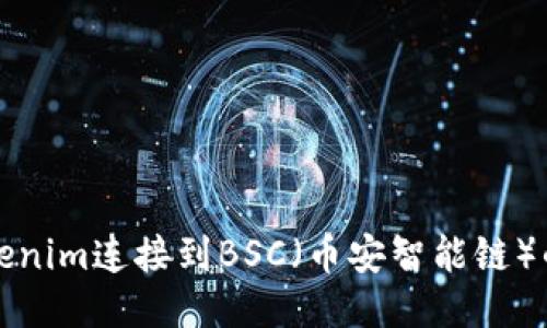 如何將Tokenim連接到BSC（幣安智能鏈）的詳細指南