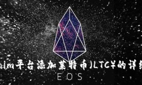 如何在Tokenim平臺添加萊特幣（LTC）的詳細步驟與技巧