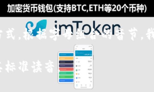 “tokenim”這個詞并不是一個常見的英語詞匯，因此它的發音可能會依賴于個人的理解和使用方式。根據字母組合的音節，我們可以將其音標化為 /?to?.k?.n?m/。但是，請注意，讀音也可能會受到地區和口音的影響。

如果“tokenim”是一個特定領域內的新術語或品牌名稱，建議查閱相關官方資料或網站以了解其標準讀音。