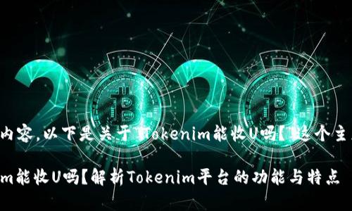 根據您提問的內容，以下是關于“Tokenim能收U嗎？”這個主題的相關信息。

### Tokenim能收U嗎？解析Tokenim平臺的功能與特點