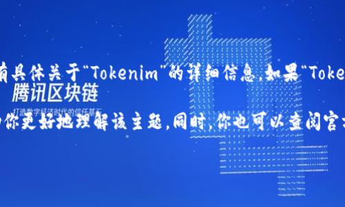 看起來你在詢問關于“Tokenim”的信息，但在我的知識更新截止至2023年10月的范圍內，并沒有具體關于“Tokenim”的詳細信息。如果“Tokenim”是指某種特定的區塊鏈項目、代幣，或是相關的初創企業，我可能無法提供確切的歷史信息。

如果你能提供更多上下文或具體信息（例如它的領域、性質等），我會盡力提供相關的信息或幫助你更好地理解該主題。同時，你也可以查閱官方網站或相關社區獲取最新的信息和動態。

請讓我知道我能以何種方式協助你！