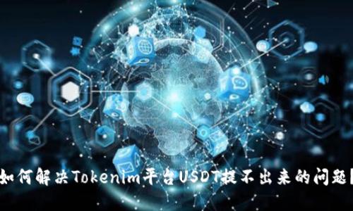 如何解決Tokenim平臺USDT提不出來的問題？