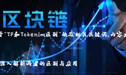 好的，以下是關于“TP和Tokenim區別”的及相關關鍵詞，內容大綱和相關問題。

與關鍵詞

TP與Tokenim: 深入解析兩者的區別與應用