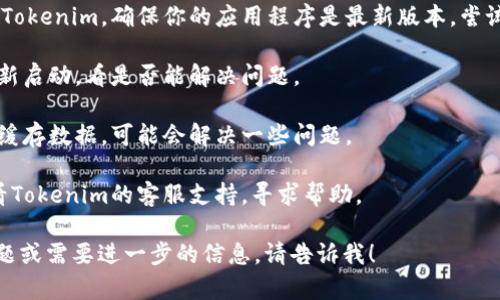 很抱歉，關于“tokenim”無法使用的問題，我無法提供具體的解決方案，因為這涉及到特定的軟件或服務故障。建議你嘗試以下幾個步驟來解決問題：

1. **檢查網絡連接**：確保你的設備已連接到互聯網，嘗試重新連接。

2. **訪問官方網站**：返回Tokenim的官方網站或相關的社交媒體平臺，查看是否有公告或服務中斷的信息。

3. **更新應用程序**：如果你是在移動設備上使用Tokenim，確保你的應用程序是最新版本，嘗試進行更新。

4. **重啟應用程序**：退出Tokenim應用程序并重新啟動，看是否能解決問題。

5. **清除緩存**：在手機的設置中清除Tokenim的緩存數據，可能會解決一些問題。

6. **聯系客服支持**：如果問題仍然存在，可以查看Tokenim的客服支持，尋求幫助。

希望以上方法能幫助你解決問題！如果還有其他問題或需要進一步的信息，請告訴我！