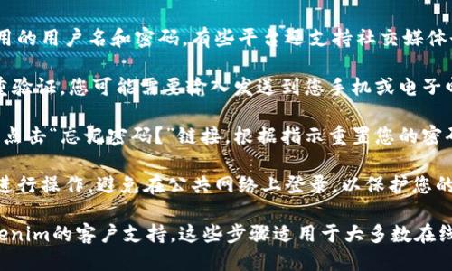 要登錄Tokenim平臺，您可以按照以下步驟操作：

1. **訪問官網**：打開您的瀏覽器，輸入Tokenim的官方網站地址（請確保使用官方鏈接以保證安全）。

2. **點擊登錄**：在網站首頁，通常會有一個“登錄”或“Sign In”的按鈕，點擊它。

3. **輸入憑證**：您需要輸入注冊時使用的用戶名和密碼。有些平臺還支持社交媒體登錄（如使用谷歌或Facebook等賬戶）。

4. **驗證碼**：如果Tokenim啟用了雙重驗證，您可能需要輸入發送到您手機或電子郵件的驗證碼。

5. **忘記密碼**：如果您忘記了密碼，請點擊“忘記密碼？”鏈接，根據指示重置您的密碼。

6. **安全性**：確保您在安全的網絡下進行操作，避免在公共網絡上登錄，以保護您的賬號安全。

如果在登錄時遇到問題，您可以聯系Tokenim的客戶支持。這些步驟適用于大多數在線平臺，確保您按照提示操作以順利登錄。