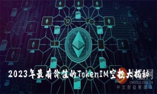 2023年最有價值的TokenIM空投大揭秘