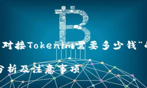 以下是您的請求關于“對接Tokenim需要多少錢”的、關鍵詞和內容大綱。

對接Tokenim的費用分析及注意事項