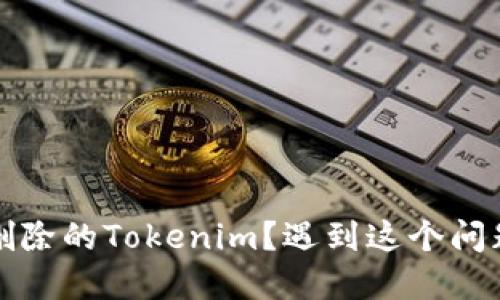 如何處理意外刪除的Tokenim？遇到這個問題時的解決指南