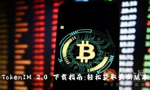 TokenIM 2.0 下載指南：輕松獲取最新版本