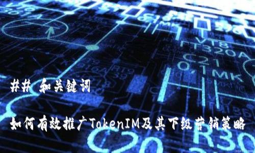 ## 和關鍵詞

如何有效推廣TokenIM及其下級營銷策略